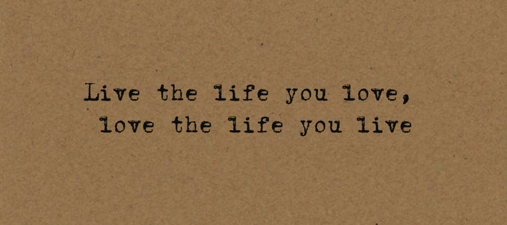 Live the life you love, love the life you live